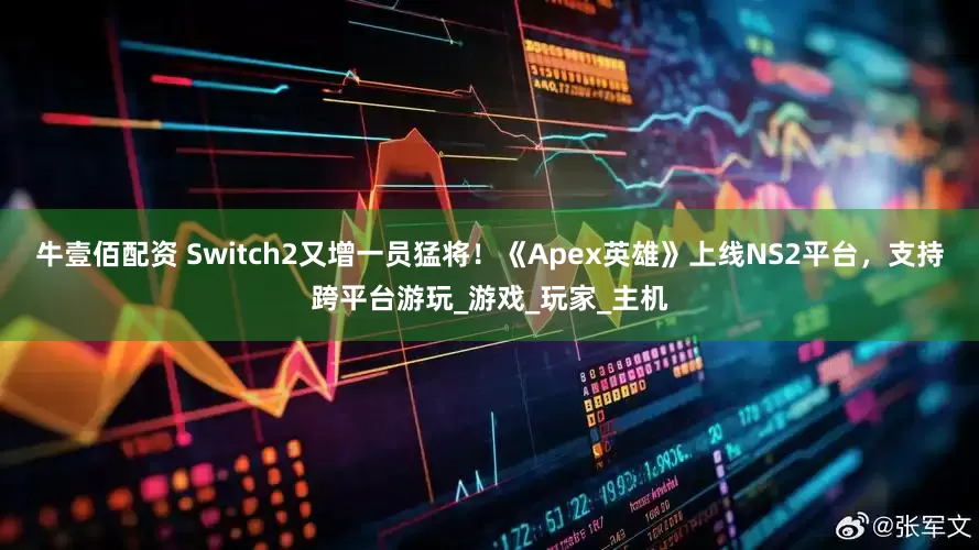 牛壹佰配资 Switch2又增一员猛将！《Apex英雄》上线NS2平台，支持跨平台游玩_游戏_玩家_主机