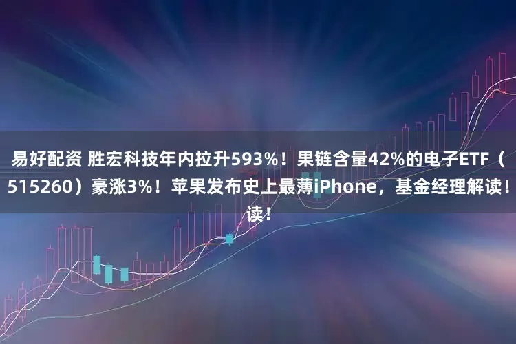 易好配资 胜宏科技年内拉升593%！果链含量42%的电子ETF（515260）豪涨3%！苹果发布史上最薄iPhone，基金经理解读！