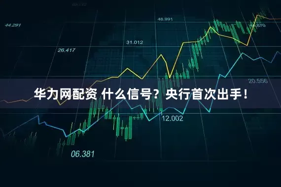 华力网配资 什么信号？央行首次出手！